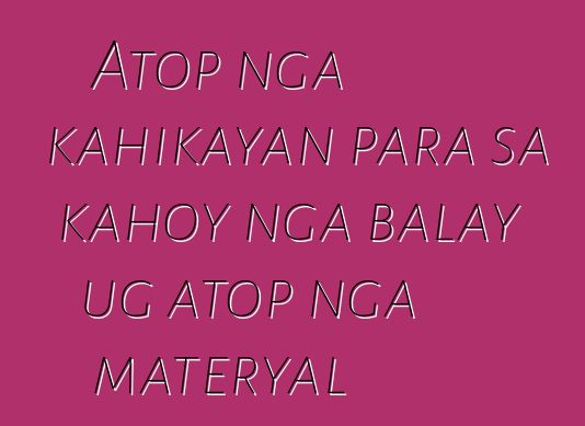 Atop nga kahikayan para sa kahoy nga balay ug atop nga materyal