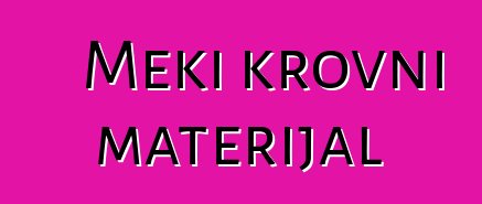 Meki krovni materijal