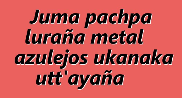 Juma pachpa luraña metal azulejos ukanaka utt’ayaña