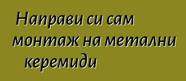 Направи си сам монтаж на метални керемиди