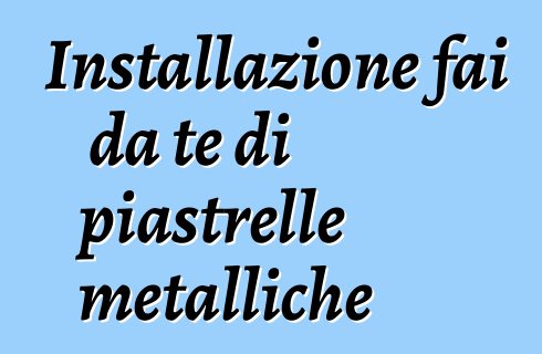 Installazione fai da te di piastrelle metalliche