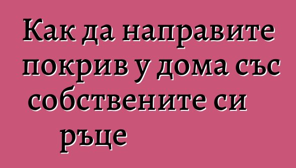 Как да направите покрив у дома със собствените си ръце