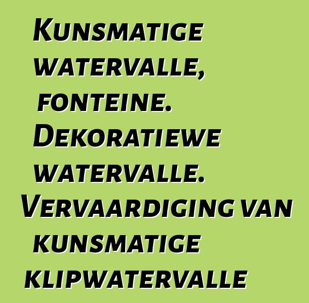 Kunsmatige watervalle, fonteine. Dekoratiewe watervalle. Vervaardiging van kunsmatige klipwatervalle