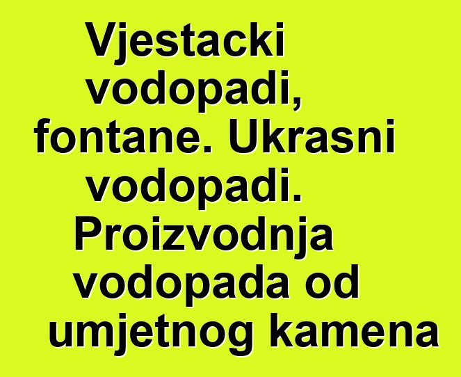 Vještački vodopadi, fontane. Ukrasni vodopadi. Proizvodnja vodopada od umjetnog kamena