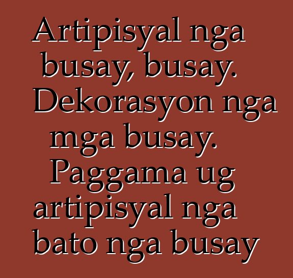 Artipisyal nga busay, busay. Dekorasyon nga mga busay. Paggama ug artipisyal nga bato nga busay