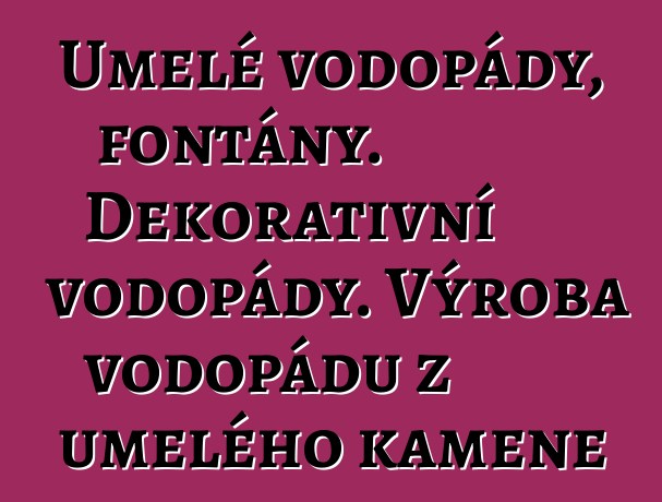 Umělé vodopády, fontány. Dekorativní vodopády. Výroba vodopádů z umělého kamene