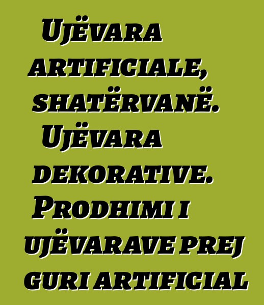 Ujëvara artificiale, shatërvanë. Ujëvara dekorative. Prodhimi i ujëvarave prej guri artificial