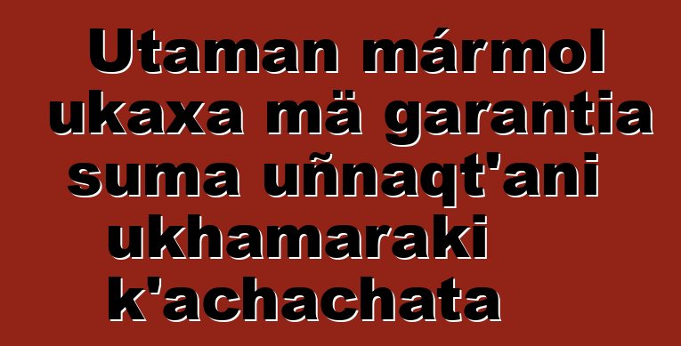 Utaman mármol ukaxa mä garantia suma uñnaqt’ani ukhamaraki k’achachata