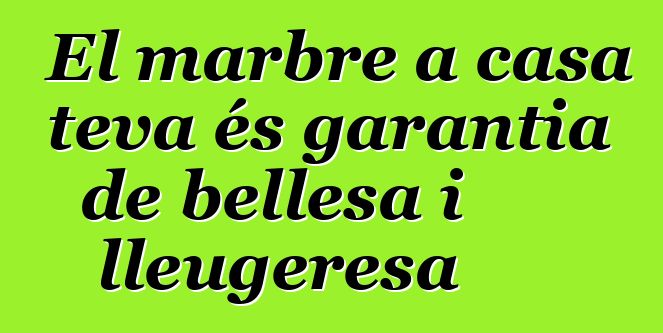 El marbre a casa teva és garantia de bellesa i lleugeresa