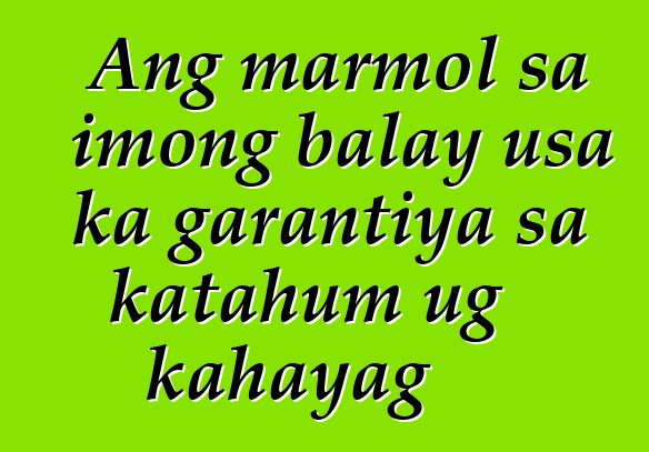 Ang marmol sa imong balay usa ka garantiya sa katahum ug kahayag