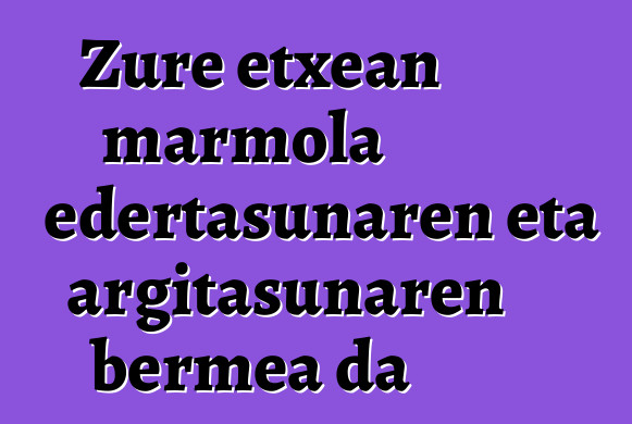 Zure etxean marmola edertasunaren eta argitasunaren bermea da