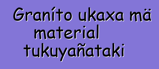 Graníto ukaxa mä material tukuyañataki