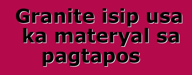 Granite isip usa ka materyal sa pagtapos