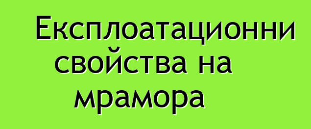 Експлоатационни свойства на мрамора