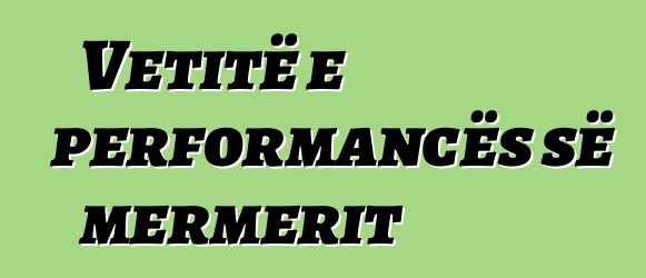 Vetitë e performancës së mermerit