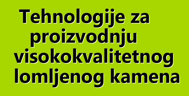 Tehnologije za proizvodnju visokokvalitetnog lomljenog kamena