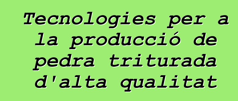 Tecnologies per a la producció de pedra triturada d'alta qualitat