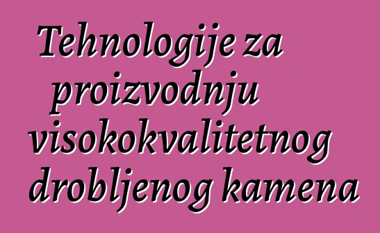 Tehnologije za proizvodnju visokokvalitetnog drobljenog kamena