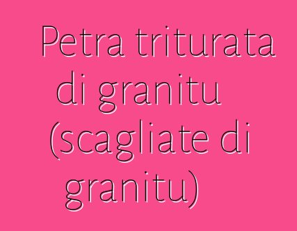 Petra triturata di granitu (scagliate di granitu)