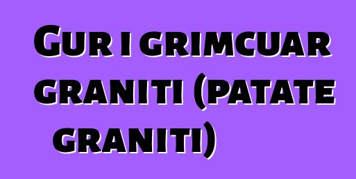 Gur i grimcuar graniti (patate graniti)