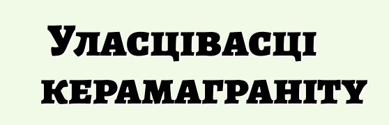 Уласцівасці керамаграніту