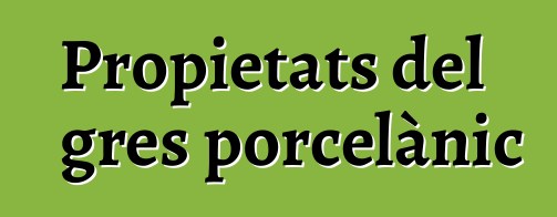 Propietats del gres porcelànic