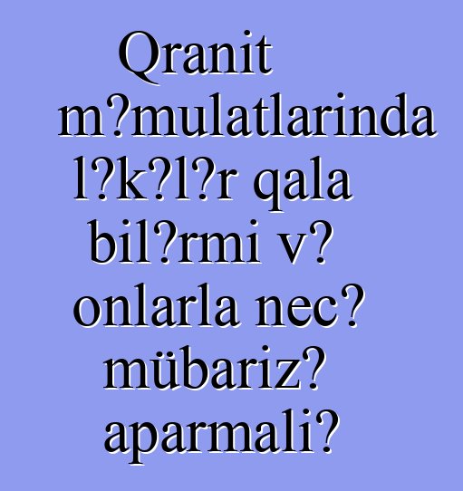 Qranit məmulatlarında ləkələr qala bilərmi və onlarla necə mübarizə aparmalı?