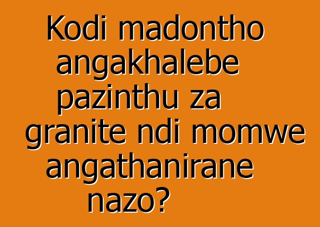 Kodi madontho angakhalebe pazinthu za granite ndi momwe angathanirane nazo?