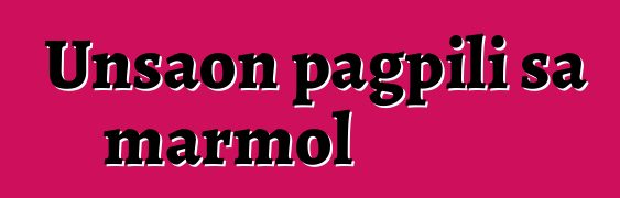 Unsaon pagpili sa marmol