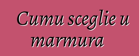 Cumu sceglie u marmura