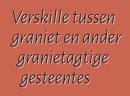 Verskille tussen graniet en ander granietagtige gesteentes