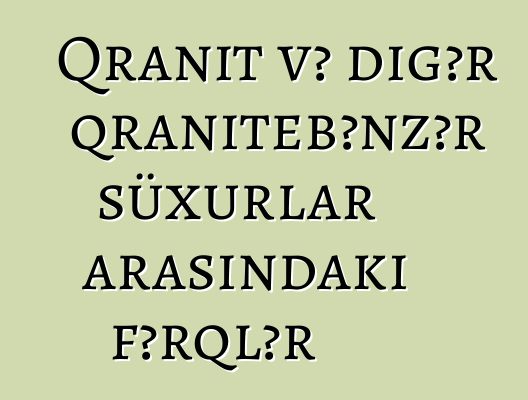 Qranit və digər qranitebənzər süxurlar arasındakı fərqlər