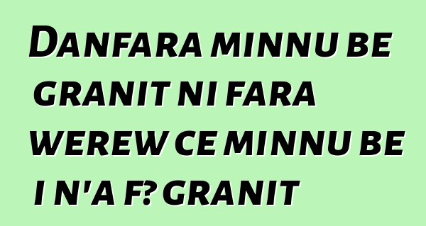 Danfara minnu bɛ granit ni fara wɛrɛw cɛ minnu bɛ i n’a fɔ granit