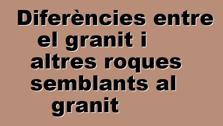 Diferències entre el granit i altres roques semblants al granit