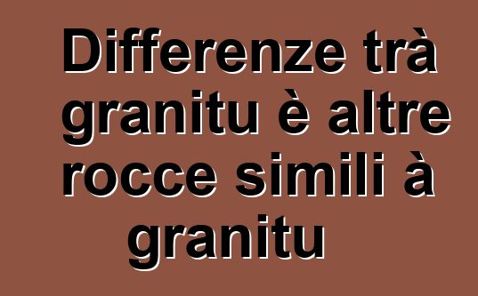 Differenze trà granitu è altre rocce simili à granitu