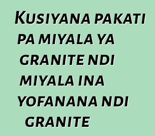 Kusiyana pakati pa miyala ya granite ndi miyala ina yofanana ndi granite