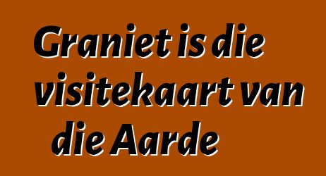 Graniet is die visitekaart van die Aarde