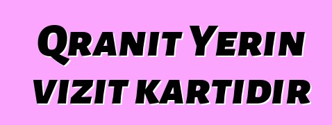 Qranit Yerin vizit kartıdır