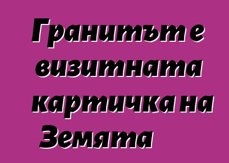 Гранитът е визитната картичка на Земята