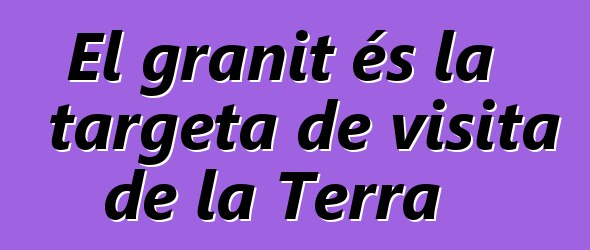 El granit és la targeta de visita de la Terra
