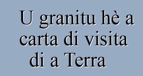 U granitu hè a carta di visita di a Terra