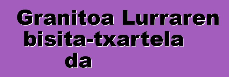 Granitoa Lurraren bisita-txartela da