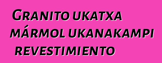 Granito ukatxa mármol ukanakampi revestimiento