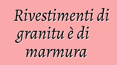 Rivestimenti di granitu è di marmura