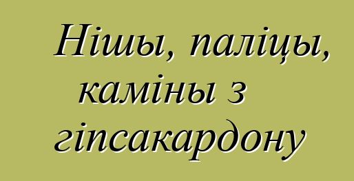 Нішы, паліцы, каміны з гіпсакардону