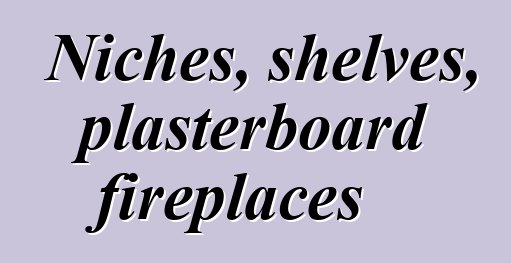 Niches, shelves, plasterboard fireplaces