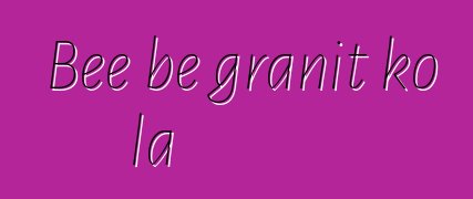 Bɛɛ bɛ granit ko la