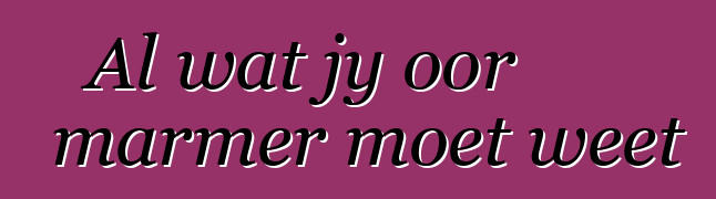 Al wat jy oor marmer moet weet