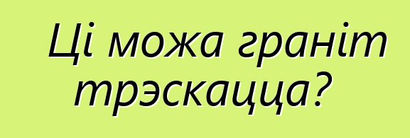 Ці можа граніт трэскацца?