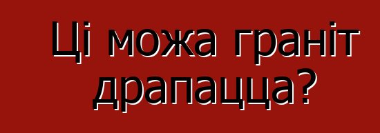 Ці можа граніт драпацца?